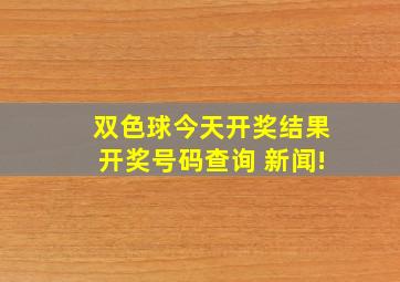 双色球今天开奖结果开奖号码查询 新闻!